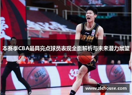 本赛季CBA最具亮点球员表现全面解析与未来潜力展望