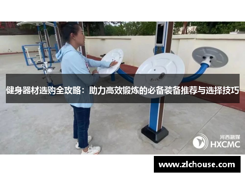 健身器材选购全攻略：助力高效锻炼的必备装备推荐与选择技巧