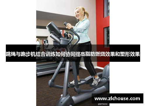 跳绳与跑步机结合训练如何协同提高脂肪燃烧效果和塑形效果