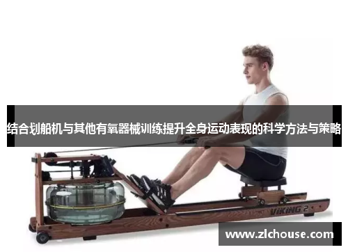 结合划船机与其他有氧器械训练提升全身运动表现的科学方法与策略