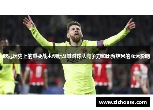 欧冠历史上的重要战术创新及其对球队竞争力和比赛结果的深远影响