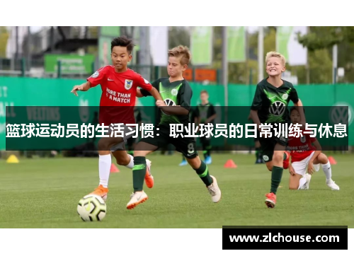 篮球运动员的生活习惯：职业球员的日常训练与休息